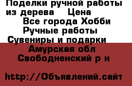  Поделки ручной работы из дерева  › Цена ­ 3-15000 - Все города Хобби. Ручные работы » Сувениры и подарки   . Амурская обл.,Свободненский р-н